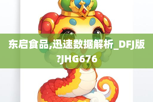 东启食品,迅速数据解析_DFJ版?JHG676