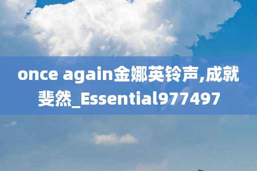 once again金娜英铃声,成就斐然_Essential977497