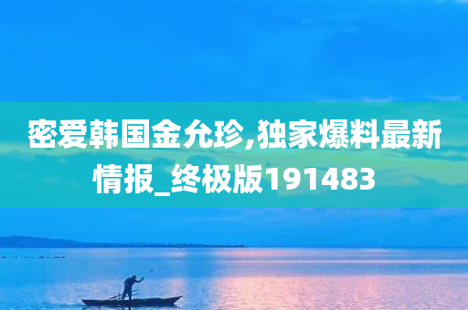 密爱韩国金允珍,独家爆料最新情报_终极版191483