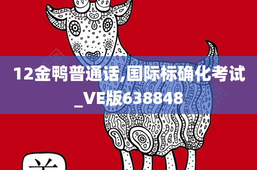 12金鸭普通话,国际标确化考试_VE版638848