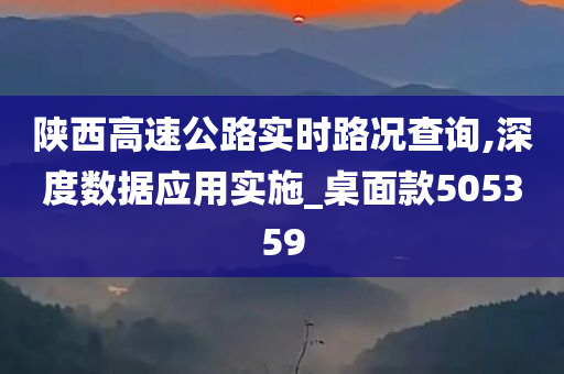 陕西高速公路实时路况查询,深度数据应用实施_桌面款505359