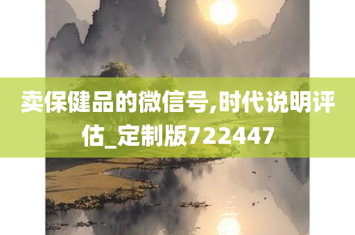 卖保健品的微信号,时代说明评估_定制版722447