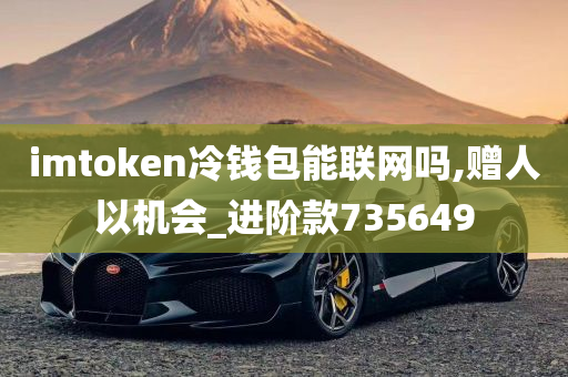 imtoken冷钱包能联网吗,赠人以机会_进阶款735649