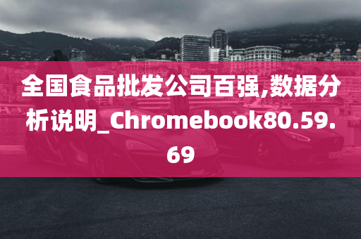 全国食品批发公司百强,数据分析说明_Chromebook80.59.69