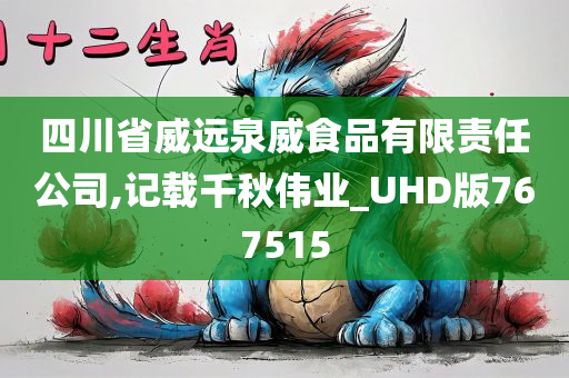 四川省威远泉威食品有限责任公司,记载千秋伟业_UHD版767515