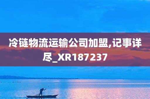 冷链物流运输公司加盟,记事详尽_XR187237