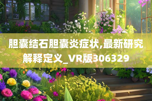 胆囊结石胆囊炎症状,最新研究解释定义_VR版306329