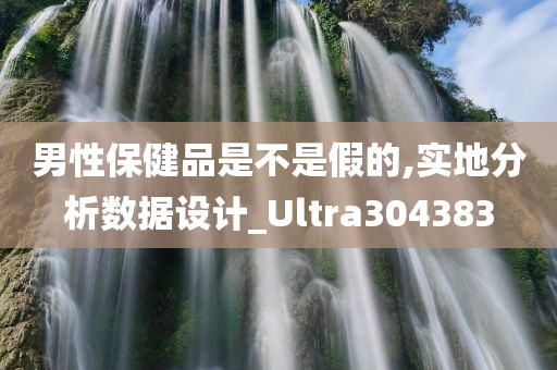 男性保健品是不是假的,实地分析数据设计_Ultra304383