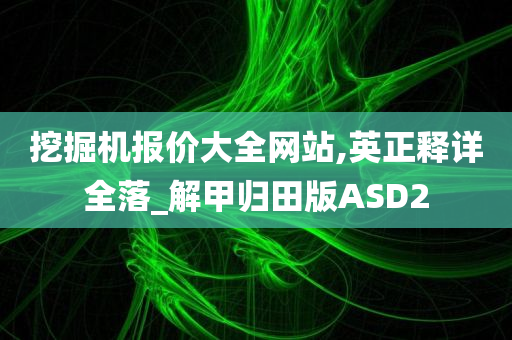 挖掘机报价大全网站,英正释详全落_解甲归田版ASD2