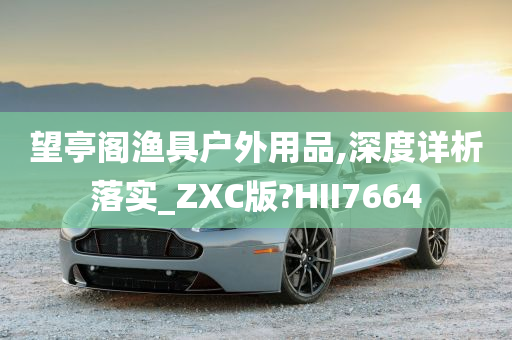 望亭阁渔具户外用品,深度详析落实_ZXC版?HII7664