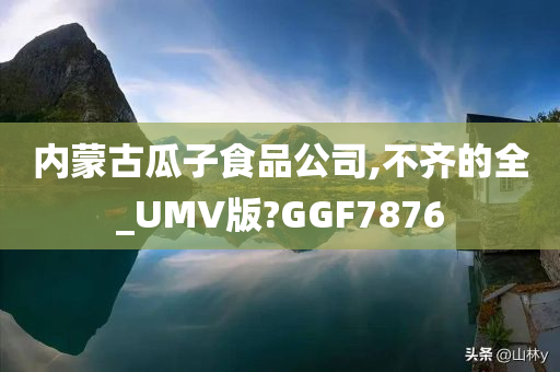 内蒙古瓜子食品公司,不齐的全_UMV版?GGF7876