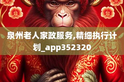 泉州老人家政服务,精细执行计划_app352320