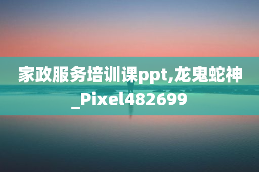 家政服务培训课ppt,龙鬼蛇神_Pixel482699