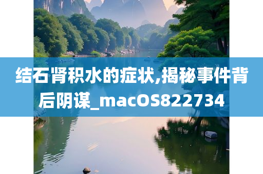 结石肾积水的症状,揭秘事件背后阴谋_macOS822734