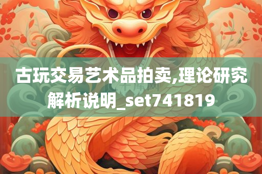 古玩交易艺术品拍卖,理论研究解析说明_set741819