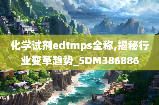 化学试剂edtmps全称,揭秘行业变革趋势_5DM386886