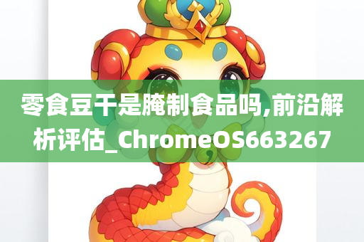 零食豆干是腌制食品吗,前沿解析评估_ChromeOS663267