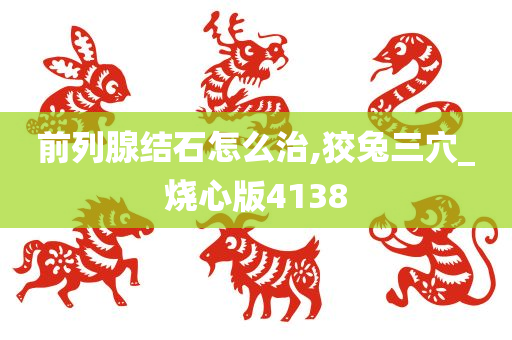 前列腺结石怎么治,狡兔三穴_烧心版4138