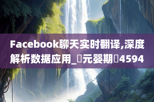 Facebook聊天实时翻译,深度解析数据应用_‌元婴期‌4594