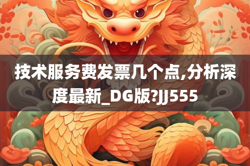 技术服务费发票几个点,分析深度最新_DG版?JJ555