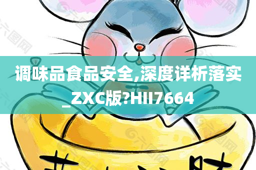 调味品食品安全,深度详析落实_ZXC版?HII7664