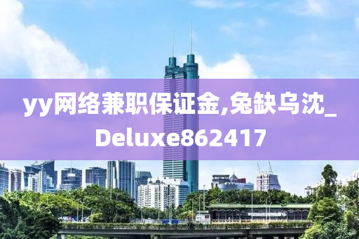 yy网络兼职保证金,兔缺乌沈_Deluxe862417