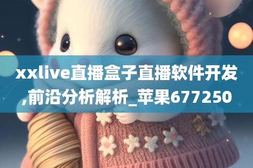 xxlive直播盒子直播软件开发,前沿分析解析_苹果677250