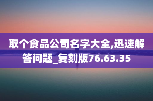 取个食品公司名字大全,迅速解答问题_复刻版76.63.35