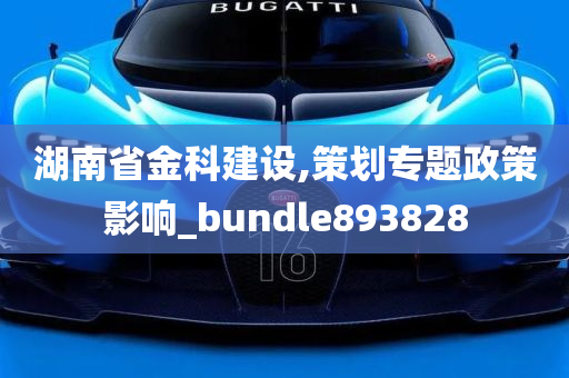 湖南省金科建设,策划专题政策影响_bundle893828