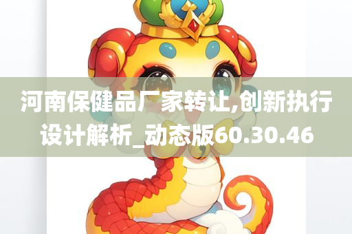 河南保健品厂家转让,创新执行设计解析_动态版60.30.46