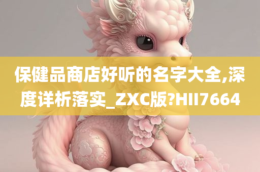 保健品商店好听的名字大全,深度详析落实_ZXC版?HII7664