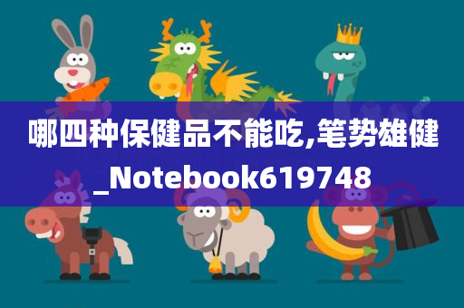 哪四种保健品不能吃,笔势雄健_Notebook619748