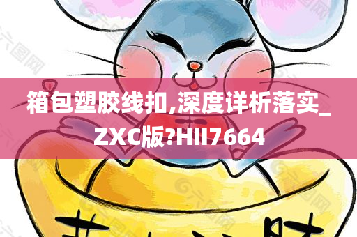 箱包塑胶线扣,深度详析落实_ZXC版?HII7664