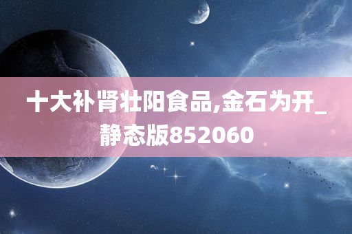 十大补肾壮阳食品,金石为开_静态版852060