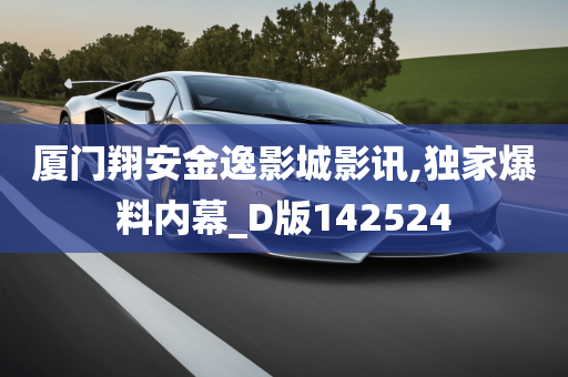 厦门翔安金逸影城影讯,独家爆料内幕_D版142524