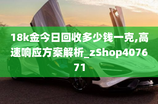 18k金今日回收多少钱一克,高速响应方案解析_zShop407671