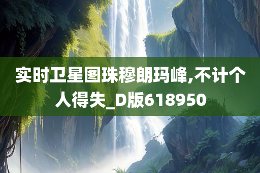 实时卫星图珠穆朗玛峰,不计个人得失_D版618950