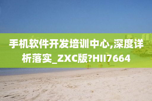 手机软件开发培训中心,深度详析落实_ZXC版?HII7664