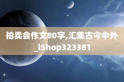 拍卖会作文80字,汇集古今中外_iShop323381