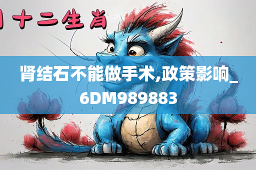 肾结石不能做手术,政策影响_6DM989883