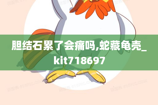 胆结石累了会痛吗,蛇藏龟壳_kit718697