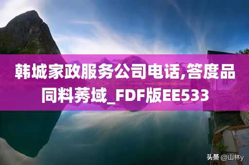 韩城家政服务公司电话,答度品同料莠域_FDF版EE533