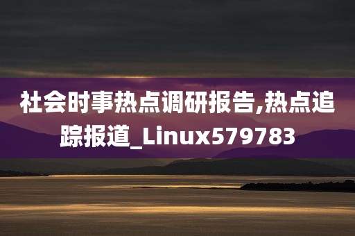 社会时事热点调研报告,热点追踪报道_Linux579783