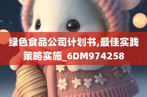 绿色食品公司计划书,最佳实践策略实施_6DM974258