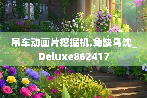 吊车动画片挖掘机,兔缺乌沈_Deluxe862417