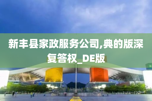 新丰县家政服务公司,典的版深复答权_DE版