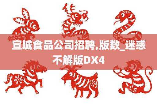 宣城食品公司招聘,版数_迷惑不解版DX4