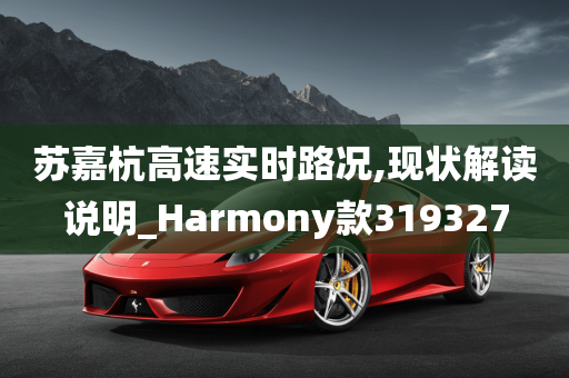 苏嘉杭高速实时路况,现状解读说明_Harmony款319327