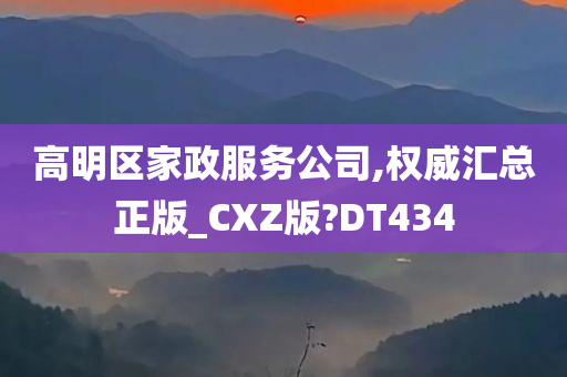 高明区家政服务公司,权威汇总正版_CXZ版?DT434