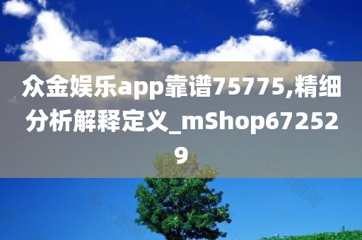 众金娱乐app靠谱75775,精细分析解释定义_mShop672529